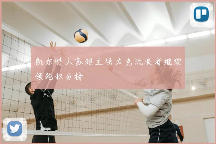 凯尔特人苏超主场力克流浪者继续领跑积分榜