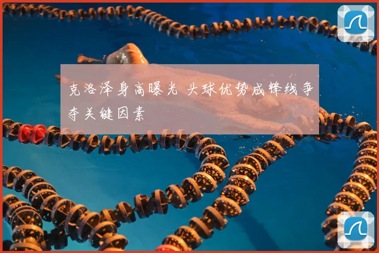克洛泽身高曝光 头球优势成锋线争夺关键因素