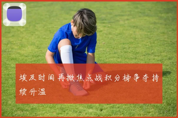 埃及时间再掀焦点战积分榜争夺持续升温