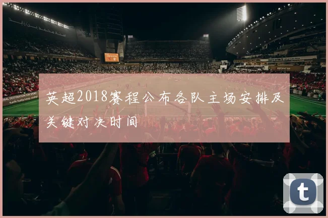 英超2018赛程公布各队主场安排及关键对决时间