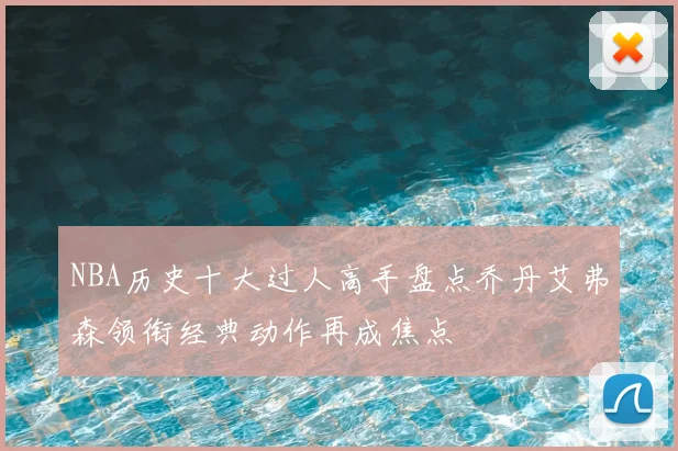 NBA历史十大过人高手盘点乔丹艾弗森领衔经典动作再成焦点