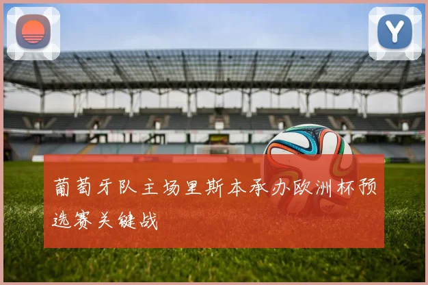 葡萄牙队主场里斯本承办欧洲杯预选赛关键战