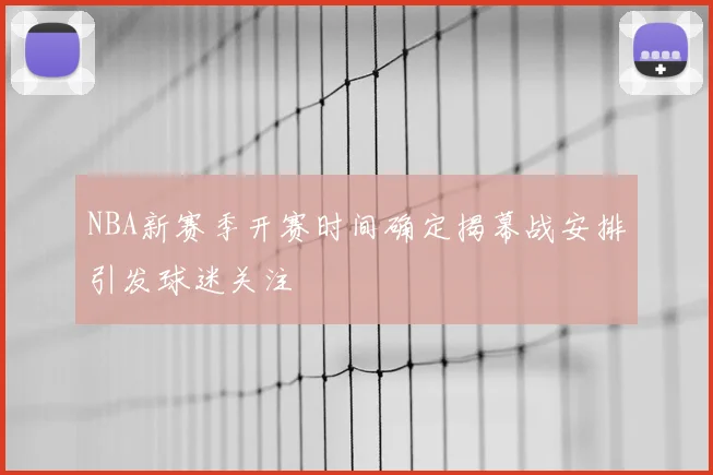 NBA新赛季开赛时间确定揭幕战安排引发球迷关注