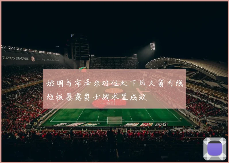 姚明与布泽尔对位处下风火箭内线短板暴露爵士战术显成效