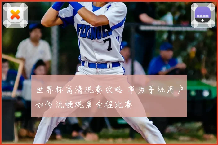 世界杯高清观赛攻略 华为手机用户如何流畅观看全程比赛