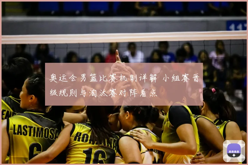 奥运会男篮比赛机制详解 小组赛晋级规则与淘汰赛对阵看点