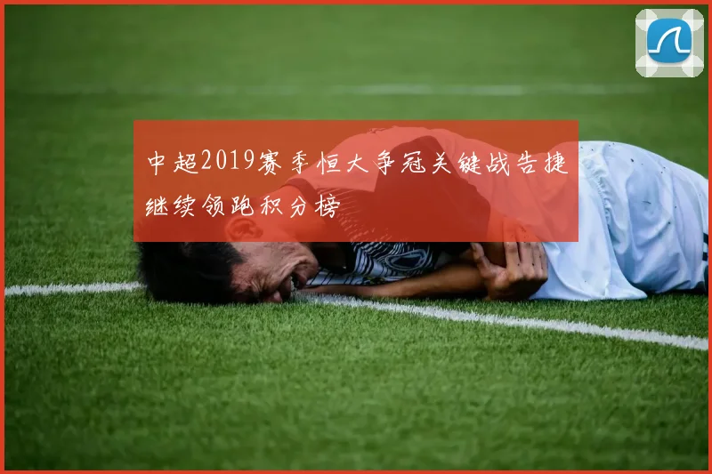 中超2019赛季恒大争冠关键战告捷继续领跑积分榜