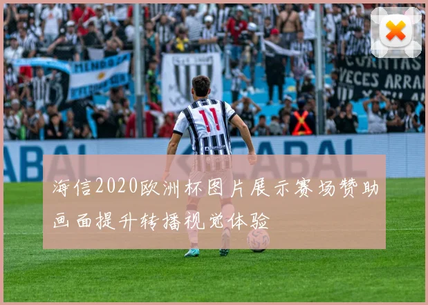 海信2020欧洲杯图片展示赛场赞助画面提升转播视觉体验