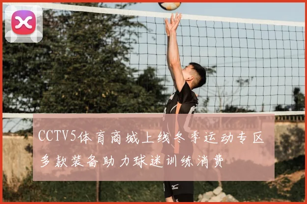 CCTV5体育商城上线冬季运动专区 多款装备助力球迷训练消费