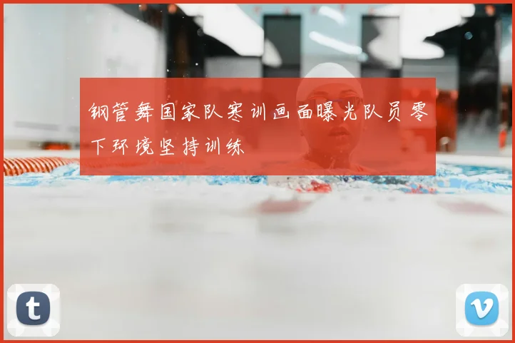 钢管舞国家队寒训画面曝光队员零下环境坚持训练