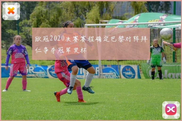 欧冠2020决赛赛程确定巴黎对阵拜仁争夺冠军奖杯