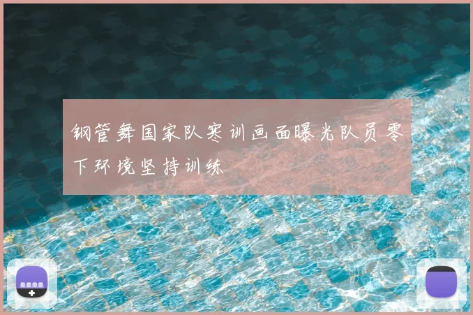 钢管舞国家队寒训画面曝光队员零下环境坚持训练