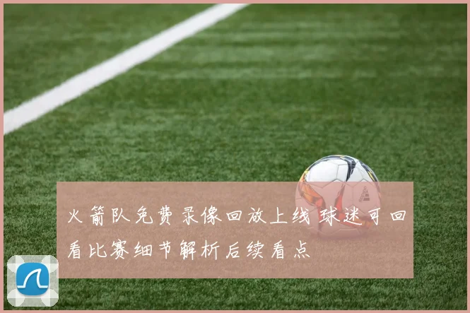 火箭队免费录像回放上线 球迷可回看比赛细节解析后续看点