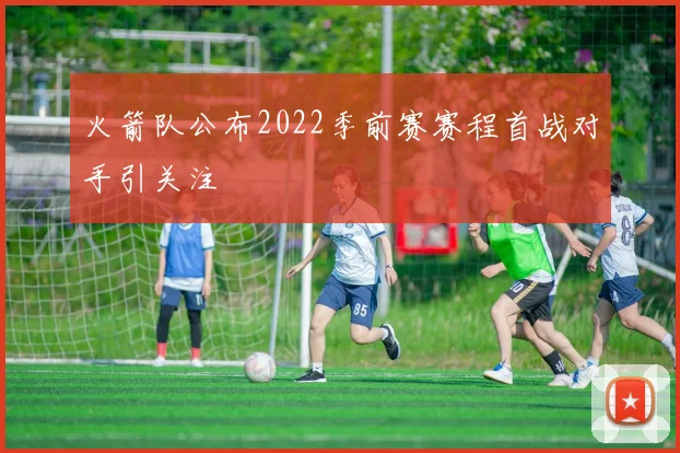 火箭队公布2022季前赛赛程首战对手引关注
