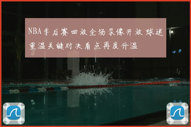NBA季后赛回放全场录像开放 球迷重温关键对决看点再度升温