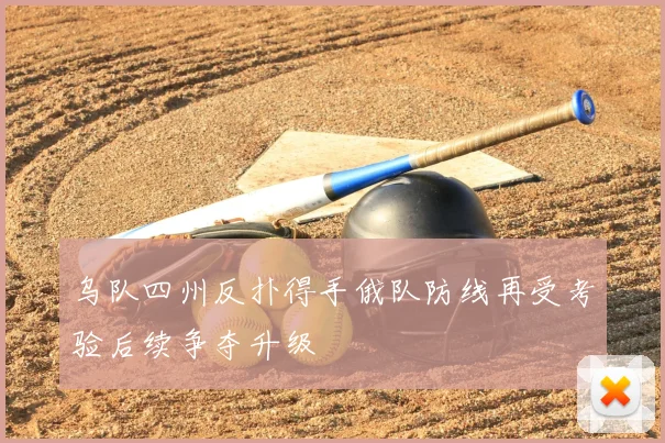 乌队四州反扑得手俄队防线再受考验后续争夺升级