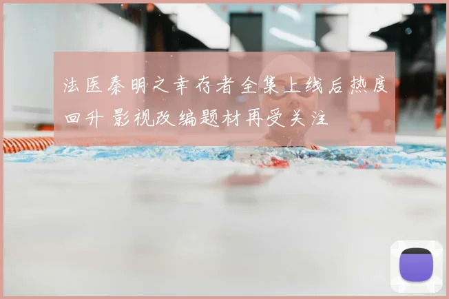 法医秦明之幸存者全集上线后热度回升 影视改编题材再受关注