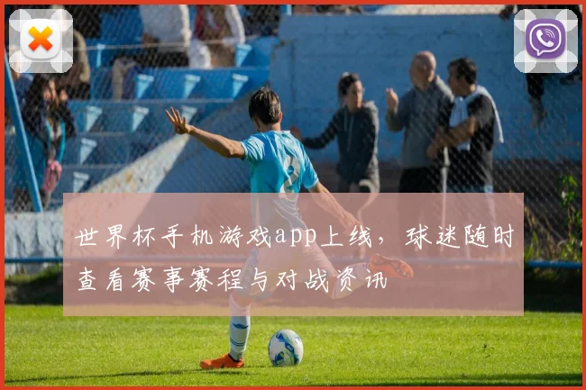 世界杯手机游戏app上线，球迷随时查看赛事赛程与对战资讯