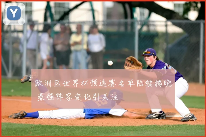 欧洲区世界杯预选赛名单陆续揭晓 豪强阵容变化引关注