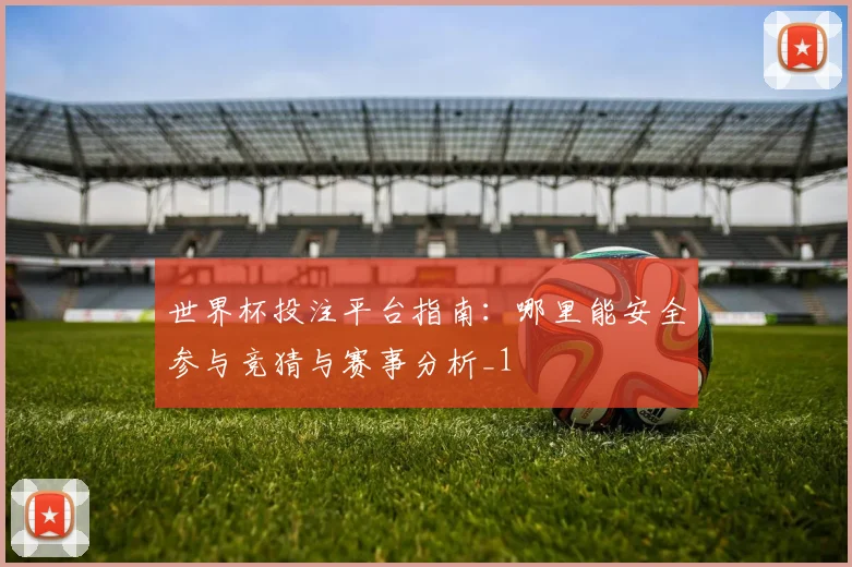 世界杯投注平台指南:哪里能安全参与竞猜与赛事分析_1