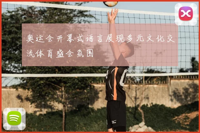 奥运会开幕式语言展现多元文化交流体育盛会氛围