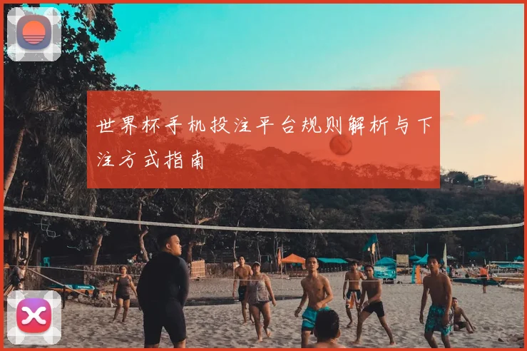 世界杯手机投注平台规则解析与下注方式指南