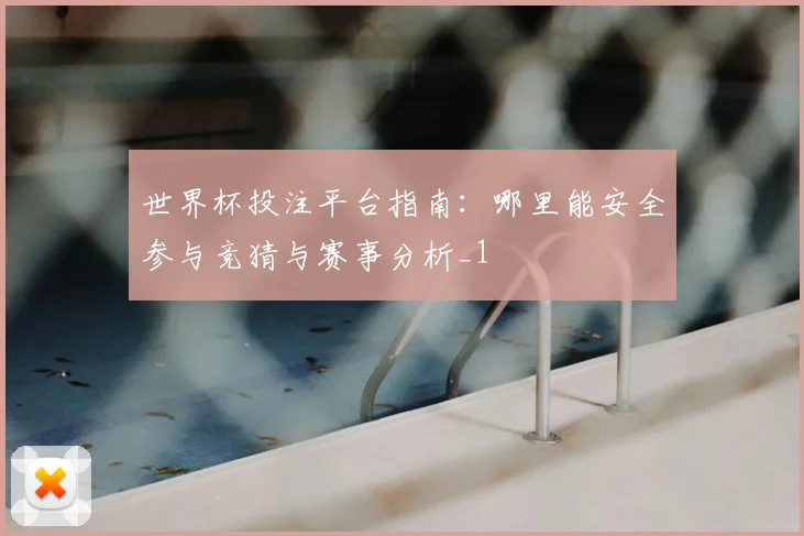 世界杯投注平台指南:哪里能安全参与竞猜与赛事分析_1