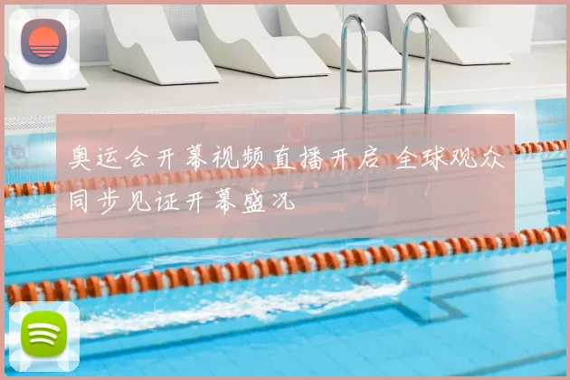 奥运会开幕视频直播开启 全球观众同步见证开幕盛况