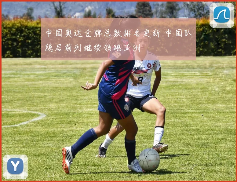 中国奥运金牌总数排名更新 中国队稳居前列继续领跑亚洲